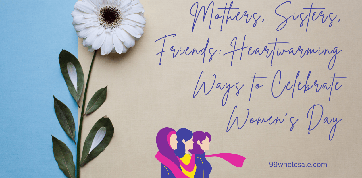 Mothers, Sisters, Friends: Heartwarming Ways to Celebrate Women’s Day