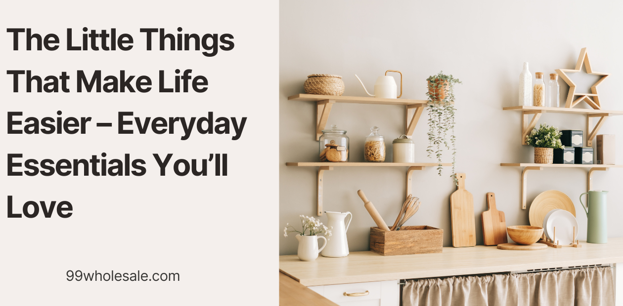 Things That Make Life Easier – Everyday Essentials | 99wholesale