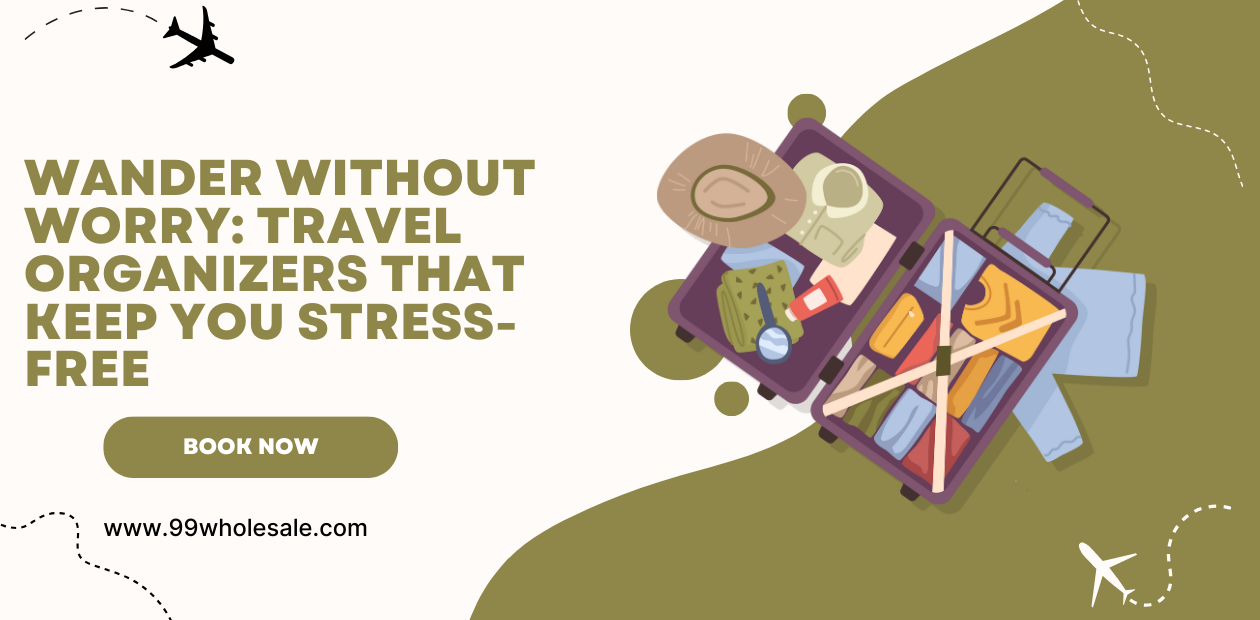 Wander Without Worry: Stress-Free Travel Organizers | 99wholesale